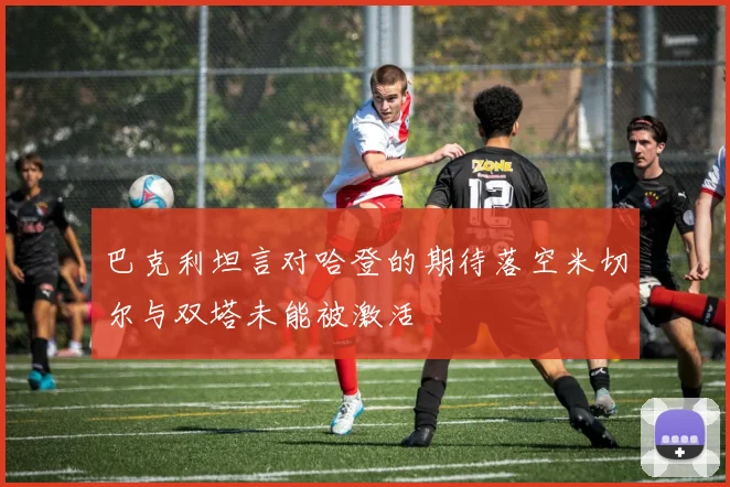 巴克利坦言对哈登的期待落空米切尔与双塔未能被激活