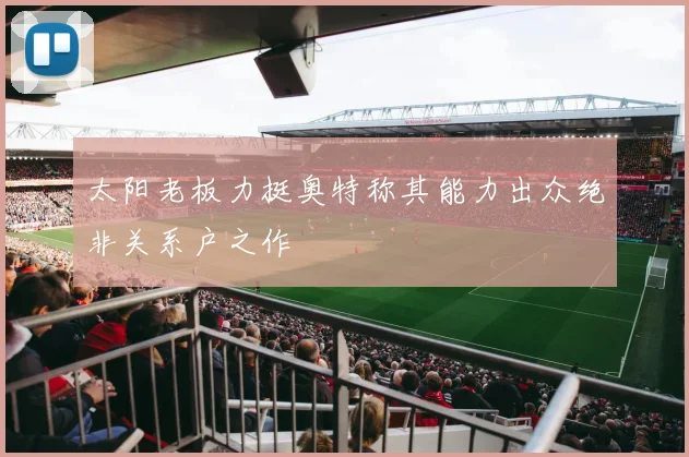 太阳老板力挺奥特称其能力出众绝非关系户之作