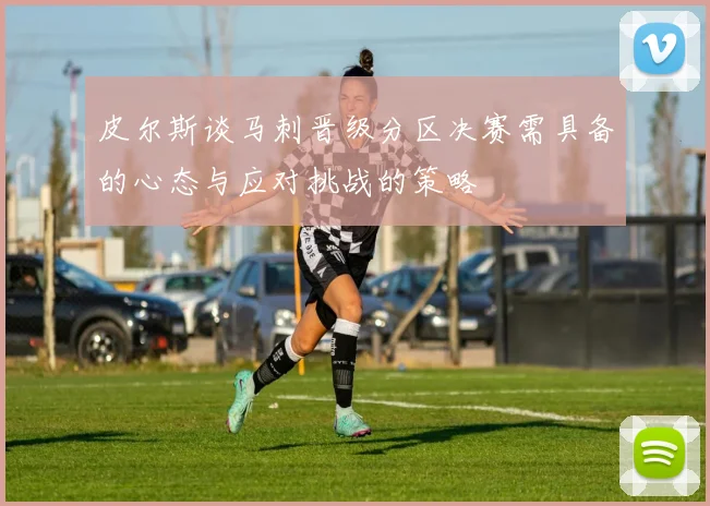 皮尔斯谈马刺晋级分区决赛需具备的心态与应对挑战的策略