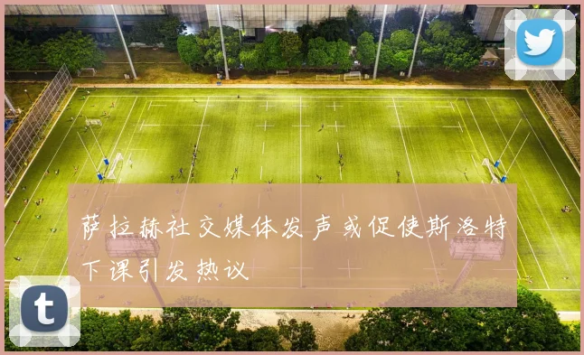 萨拉赫社交媒体发声或促使斯洛特下课引发热议