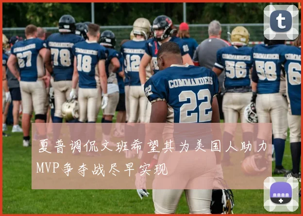 夏普调侃文班希望其为美国人助力MVP争夺战尽早实现
